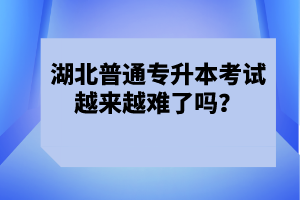 湖北普通專升本考試越來(lái)越難了嗎？