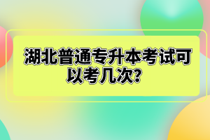 湖北普通專升本考試可以考幾次？