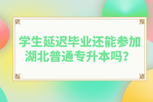 學(xué)生延遲畢業(yè)還能參加湖北普通專升本嗎？