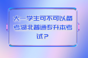 大一學(xué)生可不可以備考湖北普通專升本考試？