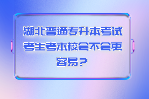 湖北普通專升本考試考生考本校會不會更容易？