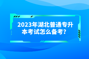 2023年湖北普通專升本考試怎么備考？