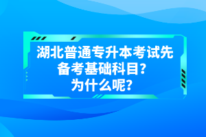 湖北普通專升本考試先備考基礎科目？為什么呢？