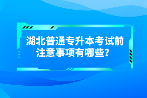 湖北普通專升本考試前注意事項(xiàng)有哪些？