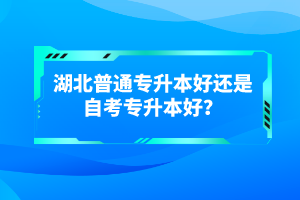 湖北普通專(zhuān)升本好還是自考專(zhuān)升本好？