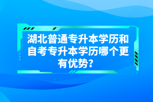 湖北普通專升本學(xué)歷和自考專升本學(xué)歷哪個(gè)更有優(yōu)勢(shì)？