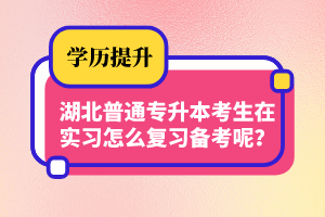 湖北普通專升本考生在實(shí)習(xí)怎么復(fù)習(xí)備考呢？制定計(jì)劃