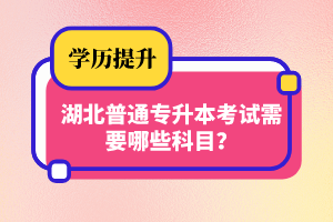 湖北普通專升本考試需要哪些科目？