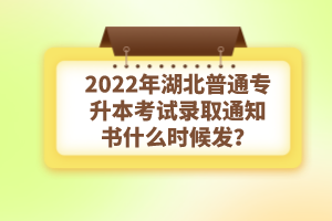 2022年湖北普通專升本考試錄取通知書什么時(shí)候發(fā)？