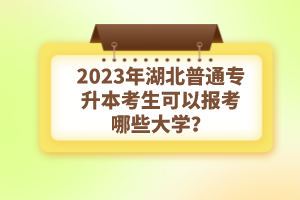 2023年湖北普通專升本考生可以報考哪些大學(xué)？