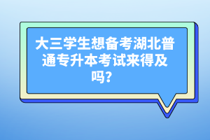 大三學(xué)生想備考湖北普通專升本考試來得及嗎？