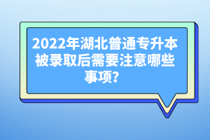 2022年湖北普通專升本被錄取后需要注意哪些事項(xiàng)？