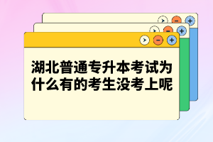 湖北普通專升本考試為什么有的考生沒考上呢