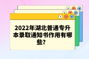 2022年湖北普通專升本錄取通知書作用有哪些？