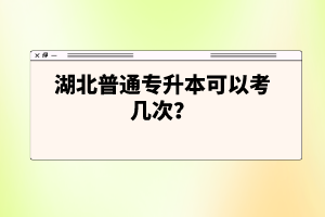 湖北普通專升本可以考幾次？