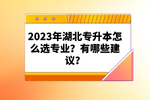 2023年湖北專升本怎么選專業(yè)？有哪些建議？