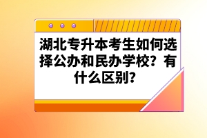 湖北專升本考生如何選擇公辦和民辦學(xué)校？有什么區(qū)別？