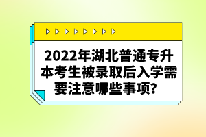 2022年湖北普通專升本考生被錄取后入學(xué)需要注意哪些事項(xiàng)？