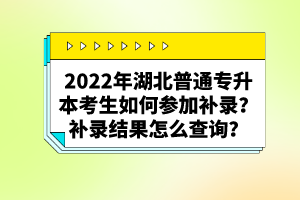 2022年湖北普通專升本考生如何參加補錄？補錄結(jié)果怎么查詢？