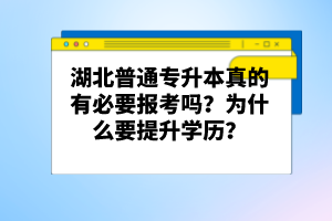 湖北普通專(zhuān)升本真的有必要報(bào)考嗎？為什么要提升學(xué)歷？