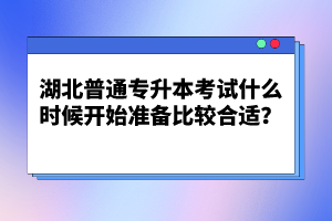 湖北普通專升本考試什么時候開始準(zhǔn)備比較合適？