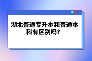 湖北普通專升本和普通本科有區(qū)別嗎？