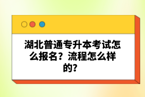 湖北普通專升本考試怎么報(bào)名？流程怎么樣的？