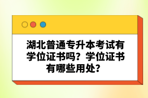 湖北普通專升本考試有學(xué)位證書嗎？學(xué)位證書有哪些用處？