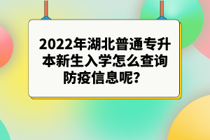 2022年湖北普通專升本新生入學怎么查詢防疫信息呢？