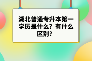 湖北普通專升本第一學歷是什么？有什么區(qū)別？