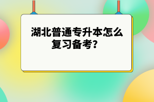 湖北普通專升本怎么復(fù)習(xí)備考？