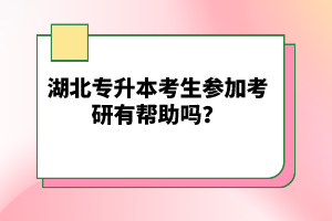 湖北專升本考生參加考研有幫助嗎？