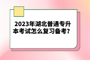 2023年湖北普通專升本考試怎么復(fù)習(xí)備考？