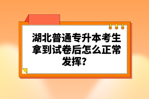 湖北普通專升本考生拿到試卷后怎么正常發(fā)揮？