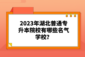 2023年湖北普通專升本院校有哪些名氣學(xué)校？