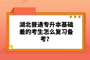 湖北普通專(zhuān)升本基礎(chǔ)差的考生怎么復(fù)習(xí)備考？