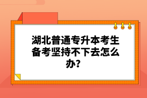 湖北普通專升本考生備考堅(jiān)持不下去怎么辦？