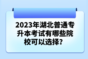 2023年湖北普通專升本考試有哪些院校可以選擇？