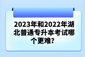 2023年和2022年湖北普通專升本考試哪個更難？