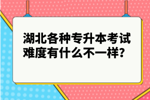 湖北各種專升本考試難度有什么不一樣？