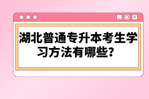 湖北普通專升本考生學(xué)習(xí)方法有哪些？