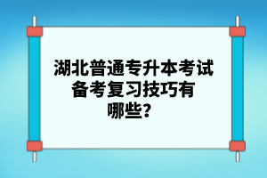 湖北普通專升本考試備考復(fù)習(xí)技巧有哪些？