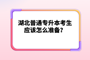 湖北普通專(zhuān)升本考生應(yīng)該怎么準(zhǔn)備？