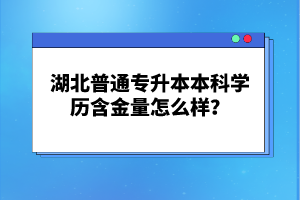 湖北普通專升本本科學(xué)歷含金量怎么樣？