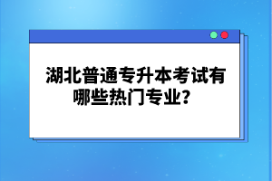 湖北普通專升本考試有哪些熱門專業(yè)？