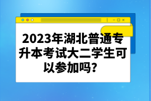 2023年湖北普通專升本考試大二學生可以參加嗎？