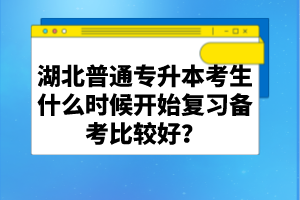 湖北普通專升本考生什么時(shí)候開(kāi)始復(fù)習(xí)備考比較好？