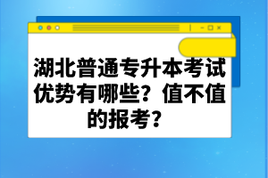 湖北普通專升本考試優(yōu)勢有哪些？值不值的報考？