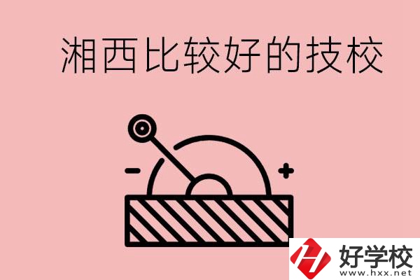 湘西好的技校有哪些？這些技校有什么專業(yè)可以學(xué)？