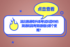 湖北普通專(zhuān)升本考試科目中的英語(yǔ)和高考英語(yǔ)相比哪個(gè)更難？